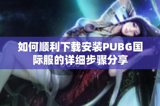 如何顺利下载安装PUBG国际服的详细步骤分享