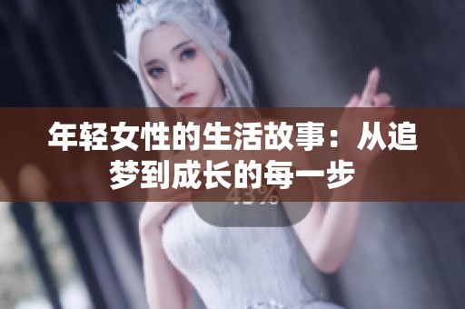 年轻女性的生活故事：从追梦到成长的每一步