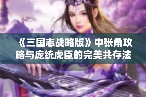 《三国志战略版》中张角攻略与庞统虎臣的完美共存法则