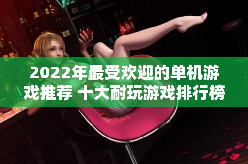 2022年最受欢迎的单机游戏推荐 十大耐玩游戏排行榜解析