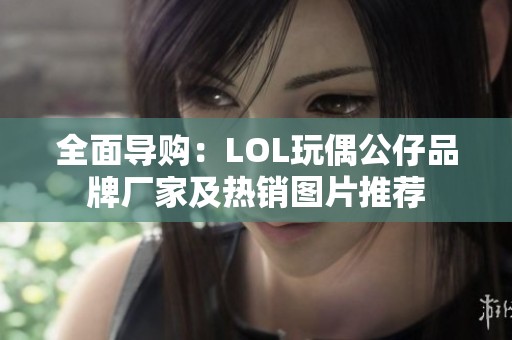 全面导购：LOL玩偶公仔品牌厂家及热销图片推荐