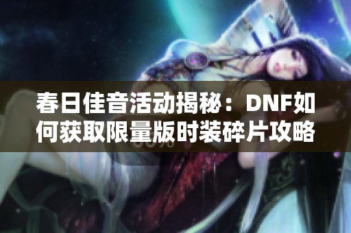 春日佳音活动揭秘：DNF如何获取限量版时装碎片攻略