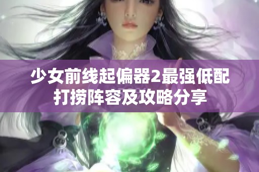 少女前线起偏器2最强低配打捞阵容及攻略分享