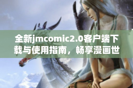 全新jmcomic2.0客户端下载与使用指南，畅享漫画世界