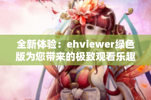 全新体验：ehviewer绿色版为您带来的极致观看乐趣