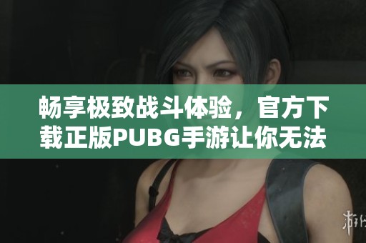 畅享极致战斗体验，官方下载正版PUBG手游让你无法抵挡！