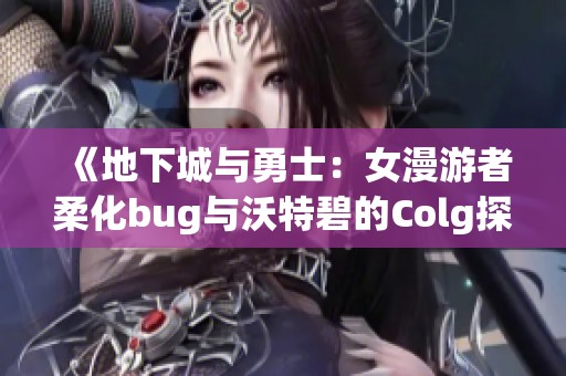 《地下城与勇士：女漫游者柔化bug与沃特碧的Colg探索》