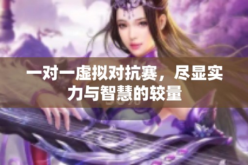 一对一虚拟对抗赛，尽显实力与智慧的较量