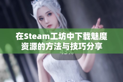 在Steam工坊中下载魅魔资源的方法与技巧分享