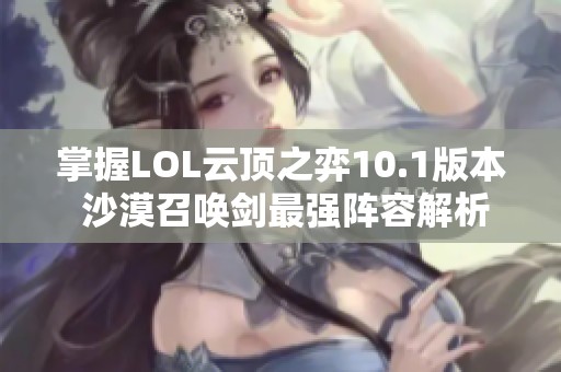 掌握LOL云顶之弈10.1版本 沙漠召唤剑最强阵容解析与推荐