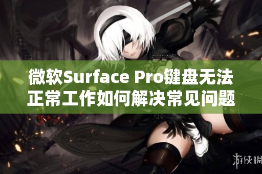 微软Surface Pro键盘无法正常工作如何解决常见问题