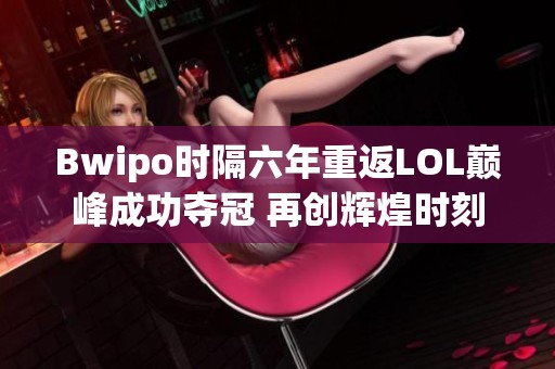 Bwipo时隔六年重返LOL巅峰成功夺冠 再创辉煌时刻