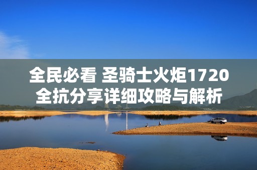 全民必看 圣骑士火炬1720全抗分享详细攻略与解析