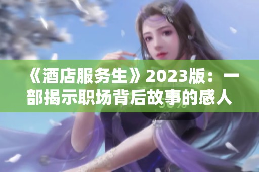 《酒店服务生》2023版：一部揭示职场背后故事的感人新作