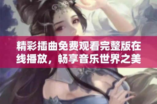 精彩插曲免费观看完整版在线播放，畅享音乐世界之美