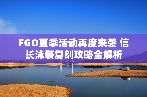 FGO夏季活动再度来袭 信长泳装复刻攻略全解析