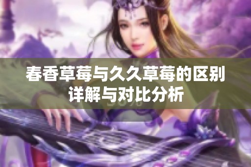 春香草莓与久久草莓的区别详解与对比分析