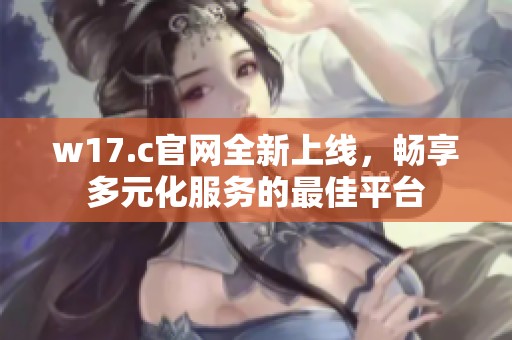 w17.c官网全新上线，畅享多元化服务的最佳平台