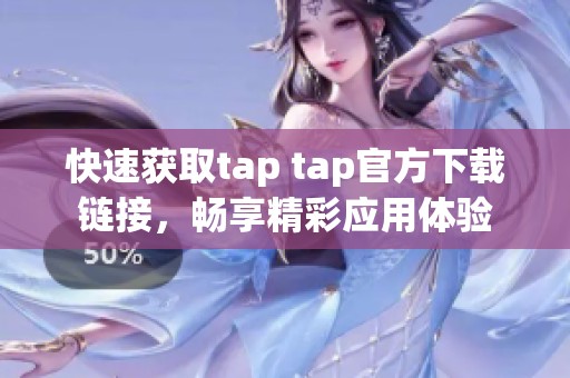 快速获取tap tap官方下载链接，畅享精彩应用体验