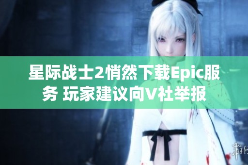 星际战士2悄然下载Epic服务 玩家建议向V社举报