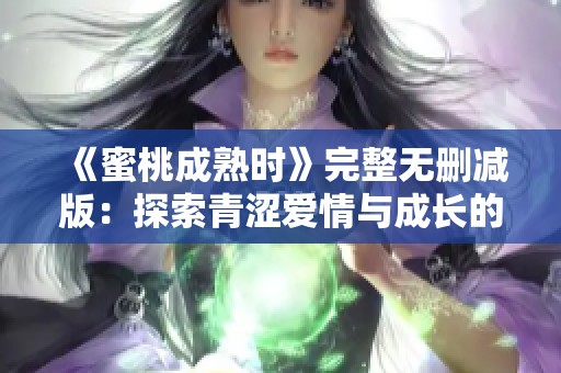 《蜜桃成熟时》完整无删减版：探索青涩爱情与成长的故事