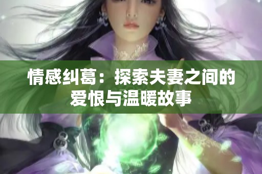 情感纠葛：探索夫妻之间的爱恨与温暖故事