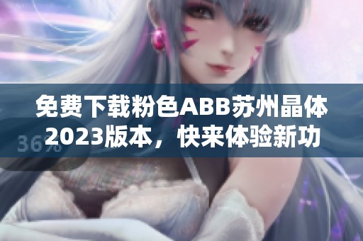 免费下载粉色ABB苏州晶体2023版本，快来体验新功能！