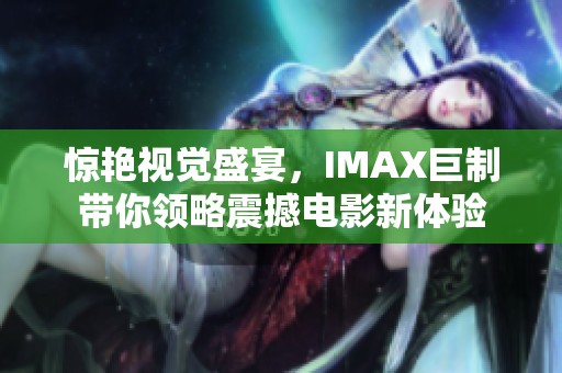 惊艳视觉盛宴，IMAX巨制带你领略震撼电影新体验