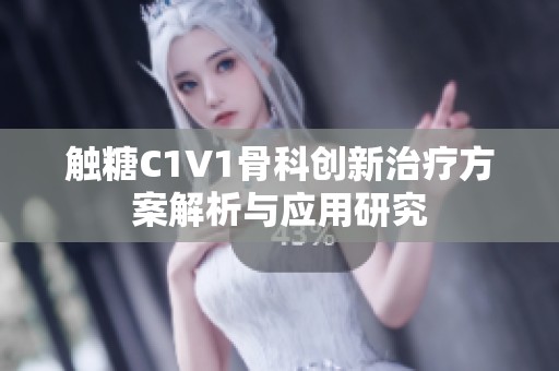 触糖C1V1骨科创新治疗方案解析与应用研究