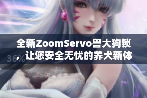 全新ZoomServo兽大狗锁，让您安全无忧的养犬新体验