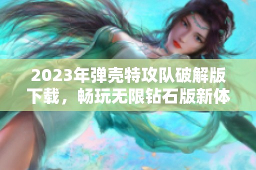 2023年弹壳特攻队破解版下载，畅玩无限钻石版新体验