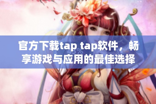 官方下载tap tap软件，畅享游戏与应用的最佳选择