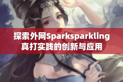 探索外网Sparksparkling真打实践的创新与应用