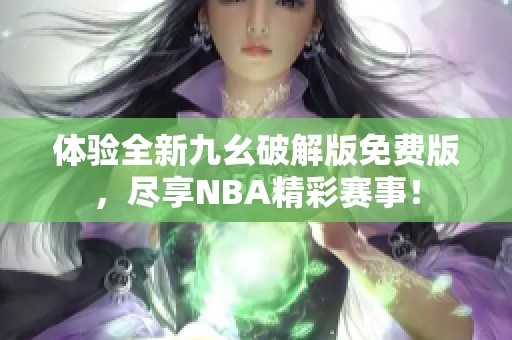 体验全新九幺破解版免费版，尽享NBA精彩赛事！