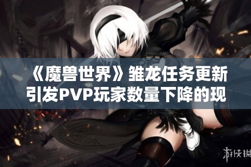 《魔兽世界》雏龙任务更新引发PVP玩家数量下降的现象分析