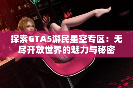 探索GTA5游民星空专区：无尽开放世界的魅力与秘密