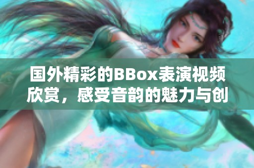 国外精彩的BBox表演视频欣赏，感受音韵的魅力与创意