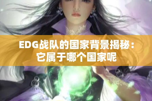 EDG战队的国家背景揭秘：它属于哪个国家呢