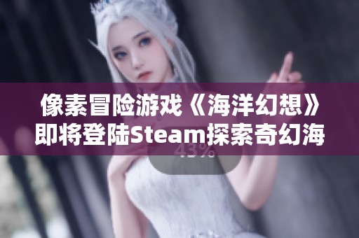 像素冒险游戏《海洋幻想》即将登陆Steam探索奇幻海域