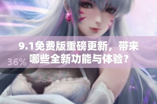 9.1免费版重磅更新，带来哪些全新功能与体验？