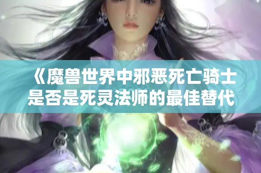 《魔兽世界中邪恶死亡骑士是否是死灵法师的最佳替代者》