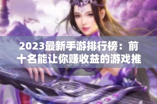 2023最新手游排行榜：前十名能让你赚收益的游戏推荐