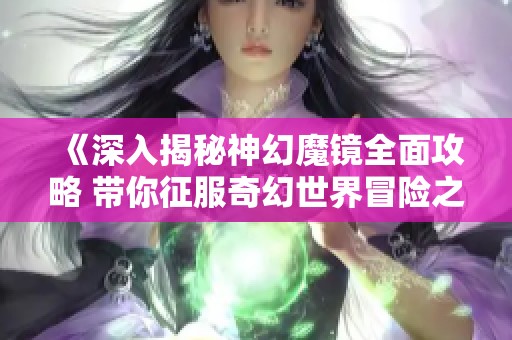 《深入揭秘神幻魔镜全面攻略 带你征服奇幻世界冒险之旅》