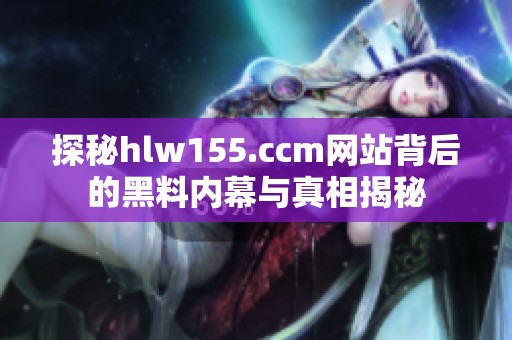 探秘hlw155.ccm网站背后的黑料内幕与真相揭秘