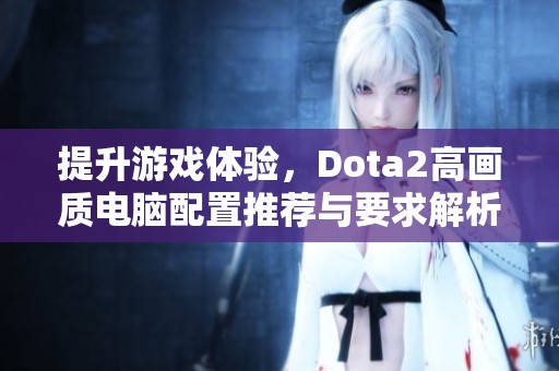 提升游戏体验，Dota2高画质电脑配置推荐与要求解析