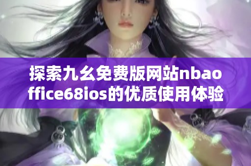 探索九幺免费版网站nbaoffice68ios的优质使用体验与功能解析