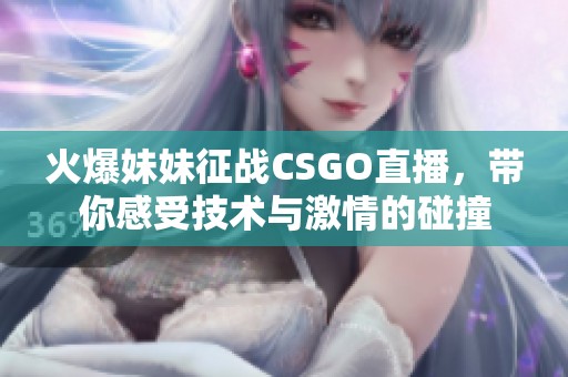 火爆妹妹征战CSGO直播，带你感受技术与激情的碰撞