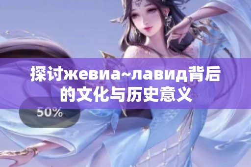 探讨жевиа~лавид背后的文化与历史意义