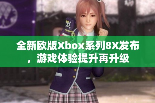 全新欧版Xbox系列8X发布，游戏体验提升再升级