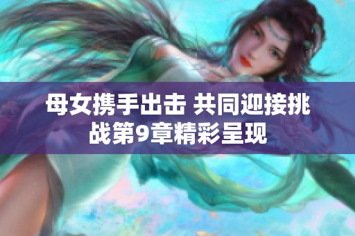 母女携手出击 共同迎接挑战第9章精彩呈现